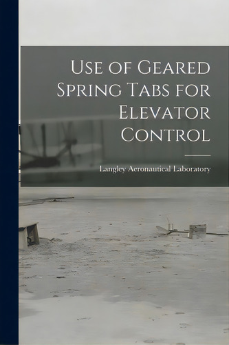 Use Of Geared Spring Tabs For Elevator Control, De Langley Aeronautical Laboratory. Editorial Hassell Street Pr, Tapa Blanda En Inglés