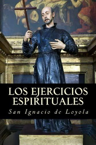 Los Ejercicios Espirituales De San Ignacio De Loyola, De San Ignacio De Loyola. Editorial Createspace, Tapa Blanda En Español
