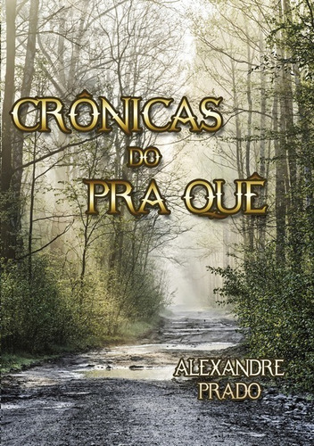 Crônicas Do Pra Quê, De Alexandre Prado. Série Não Aplicável, Vol. 1. Editora Clube De Autores, Capa Mole, Edição 1 Em Português, 2015