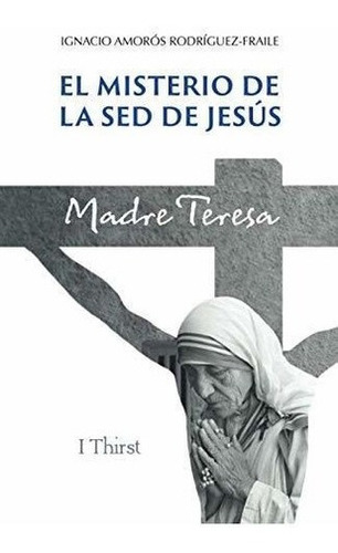 El Misterio De La Sed De Jesus. Madre Teresa. -...