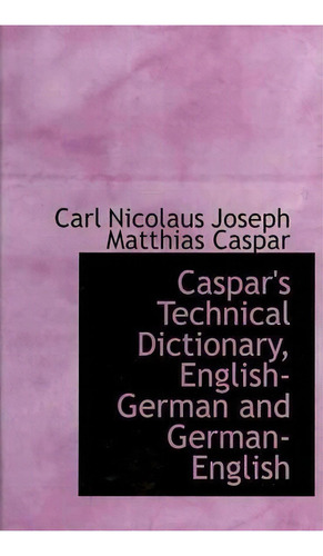 Caspar's Technical Dictionary, English-german And German-english, De Carl Nicolaus Joseph Matthias Caspar. Editorial Bibliolife, Tapa Dura En Inglés