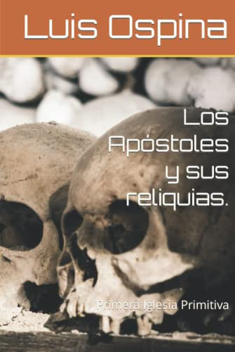 Los Apostoles Y Sus Reliquias : Primera Iglesia Primitiva