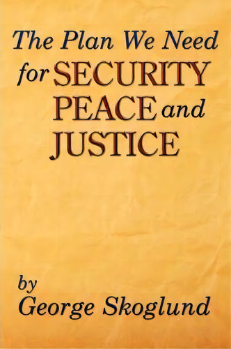 The Plan We Need For Security, Peace, And Justice, De George Skoglund. Editorial Authorhouse, Tapa Blanda En Inglés