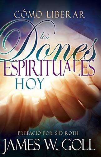 Cómo Liberar Los Dones Espirituales Hoy (spanish Language Ed