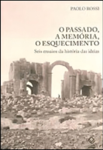 O Passado, A Memória, O Esquecimento: Seis Ensaios Da História Das Ideias, De Rossi, Paolo. Editora Unesp, Capa Mole, Edição 1ª Edição - 2010 Em Português
