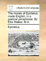 Comprar The Morals Of Epictetus; Made English, In A Poetical Paraphrase. By Ellis Walker, M.a., De Epictetus., Vol. 1. Editorial Gale Ecco Print Ed, Tapa Blanda En Inglés