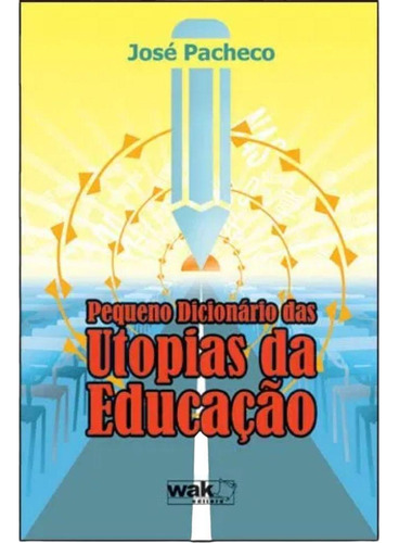 Pequeno Dicionário Das Utopias Da Educação, De José Pacheco. Editora Wak, Capa Mole, Edição 1 Em Português, 2009