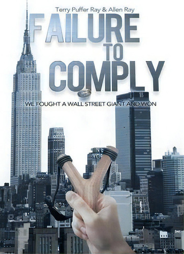 Failure To Comply : We Fought A Wall Street Giant And Won: We Fought A Wall Street Giant And Won, De Terry Puffer Ray. Editorial Xlibris Corporation, Tapa Dura En Inglés