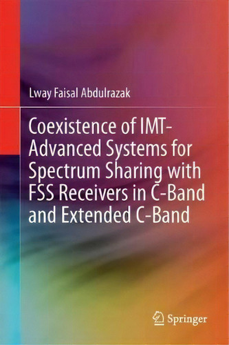 Coexistence Of Imt-advanced Systems For Spectrum Sharing With Fss Receivers In C-band And Extende..., De Lway Faisal Abdulrazak. Editorial Springer International Publishing Ag, Tapa Dura En Inglés