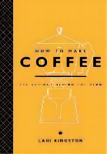 How To Make Coffee : The Science Behind The Bean, De Lani Kingston. Editorial Abrams, Tapa Dura En Inglés