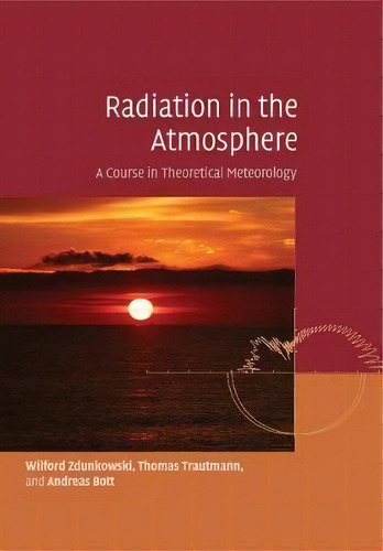 Radiation In The Atmosphere : A Course In Theoretical Meteorology, De Wilford Zdunkowski. Editorial Cambridge University Press, Tapa Blanda En Inglés