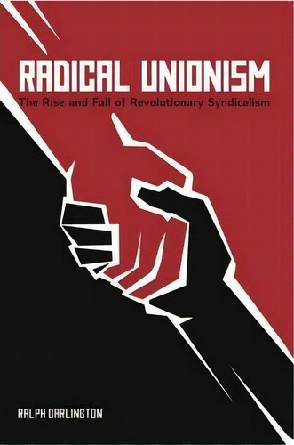 Radical Unionism : The Rise And Fall Of Revolutionary Syndicalism, De Ralph Darlington. Editorial Haymarket Books, Tapa Blanda En Inglés