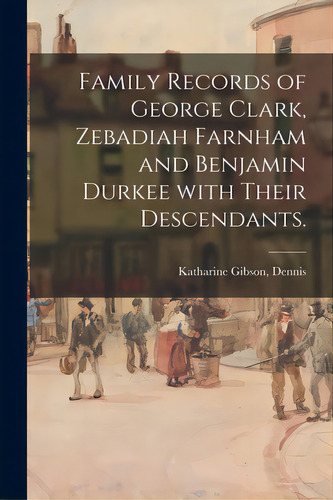 Family Records Of George Clark, Zebadiah Farnham And Benjamin Durkee With Their Descendants., De Dennis, Katharine Gibson. Editorial Hassell Street Pr, Tapa Blanda En Inglés