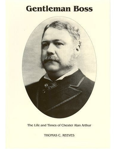 Gentleman Boss: The Life Of Chester Alan Arthur