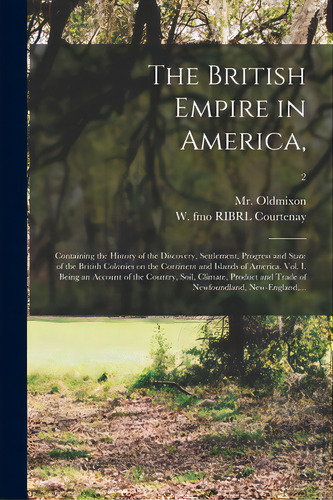 The British Empire In America,: Containing The History Of The Discovery, Settlement, Progress And..., De Oldmixon, (john) 1673-1742. Editorial Legare Street Pr, Tapa Blanda En Inglés
