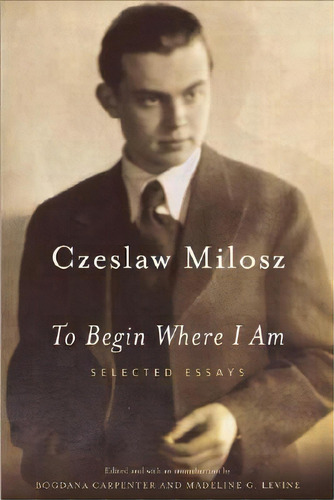 To Begin Where I Am, De Czesaw Miosz. Editorial Farrar Straus Giroux Inc, Tapa Blanda En Inglés