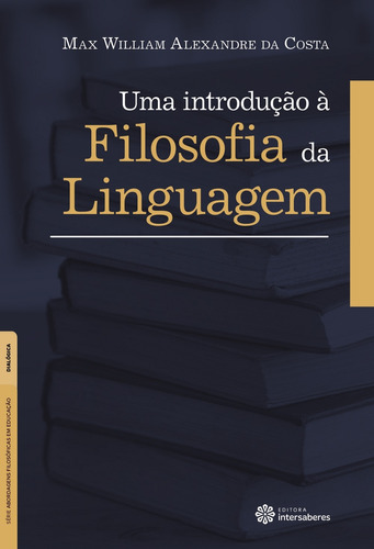 Uma introdução à filosofia da linguagem, de Costa, Max William Alexandre Da. Série Série Abordagens Filosóficas em Educação Editora Intersaberes Ltda., capa mole em português, 2015