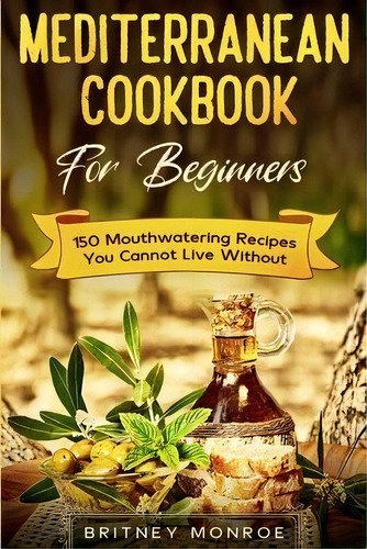Mediterranean Cookbook For Beginners : 150 Mouthwatering Recipes You Cannot Live Without, De Britney Monroe. Editorial Jw Choices, Tapa Blanda En Inglés