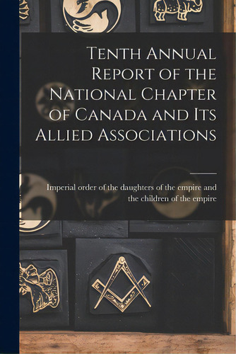 Tenth Annual Report Of The National Chapter Of Canada And Its Allied Associations, De Imperial Order Of The Daughters Of Th. Editorial Legare Street Pr, Tapa Blanda En Inglés