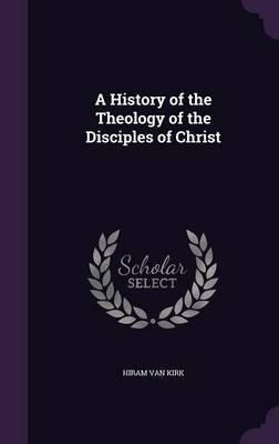 A History Of The Theology Of The Disciples Of Christ - Hi...