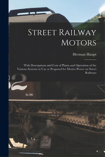 Street Railway Motors: With Descriptions And Cost Of Plants And Operation Of The Various Systems ..., De Haupt, Herman 1817-1905. Editorial Legare Street Pr, Tapa Blanda En Inglés