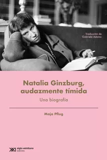 Natalia Ginzburg, Audazmente Tímida: Una biografía, de PFLUG, MAJA., vol. Volumen Unico. Editorial Siglo XXI, tapa blanda, edición 1 en español, 2020