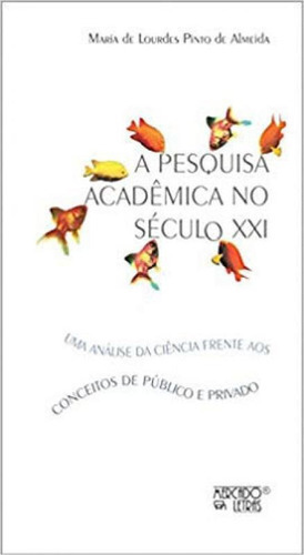 A Pesquisa Acadêmica No Século Xxi: Uma Análise Da Ciência Frente Aos Conceitos De Público E Privado, De Almeida, Maria De Lourdes Pinto De. Editora Mercado De Letras, Capa Mole Em Português