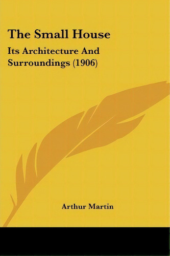 The Small House : Its Architecture And Surroundings (1906), De Arthur Martin. Editorial Kessinger Publishing, Tapa Blanda En Inglés