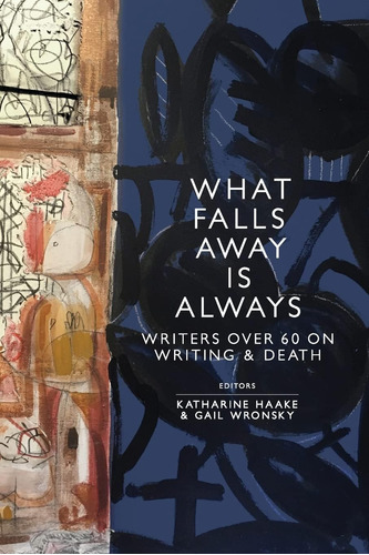 Libro: What Falls Away Is Always: Writers Over 60 On Writing