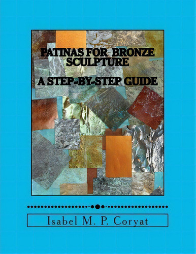 Patinas For Bronze Sculpture : Step-by-step Guide To Beautiful Patinas, De Isabel M Coryat. Editorial Createspace Independent Publishing Platform, Tapa Blanda En Inglés