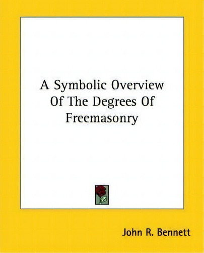 A Symbolic Overview Of The Degrees Of Freemasonry, De John R Bennett., Vol. 1. Editorial Kessinger Publishing, Tapa Blanda En Inglés