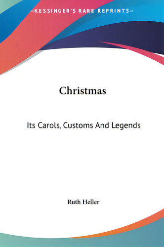 Christmas: Its Carols, Customs And Legends: Its Carols, Customs And Legends, De Heller, Ruth. Kessinger's Rare Reprints, Vol. 1. Editorial Kessinger Pub Llc, Tapa Dura En Inglés