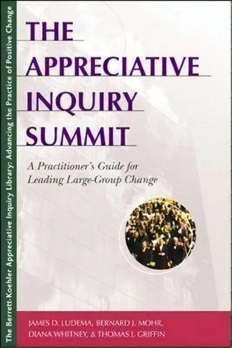 The Appreciative Inquiry Summit - A Practioner's Guide For Leading Large-group Change, De James D. Ludema. Editorial Berrett-koehler, Tapa Blanda En Inglés, 2003