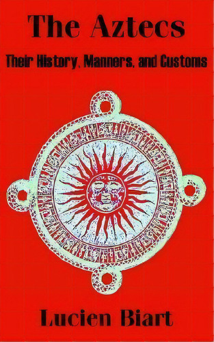 The Aztecs : Their History, Manners, And Customs, De Lucien Biart. Editorial University Press Of The Pacific, Tapa Blanda En Inglés