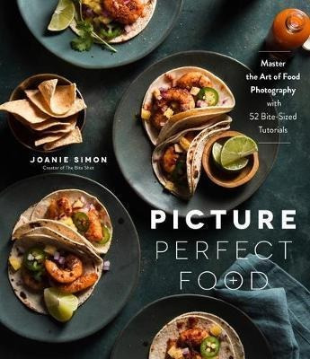 Picture Perfect Food : Master The Art Of Food Photography...