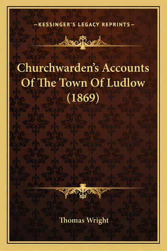 Churchwarden's Accounts Of The Town Of Ludlow (1869), De Wright, Thomas. Editorial Kessinger Pub Llc, Tapa Blanda En Inglés