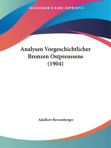 Analysen Vorgeschichtlicher Bronzen Ostpreussens (1904), De Bezzenberger, Adalbert. Editorial Kessinger Pub Llc, Tapa Blanda En Inglés
