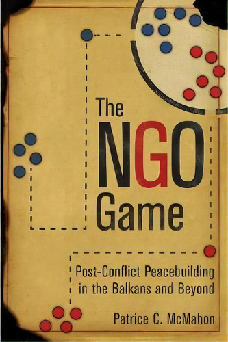 The Ngo Game : Post-conflict Peacebuilding In The Balkans And Beyond, De Patrice C. Mcmahon. Editorial Cornell University Press, Tapa Blanda En Inglés