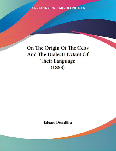 On The Origin Of The Celts And The Dialects Extant Of Their Language (1868), De Dewalther, Eduard., Vol. 1. Editorial Kessinger Pub Llc, Tapa Blanda En Inglés