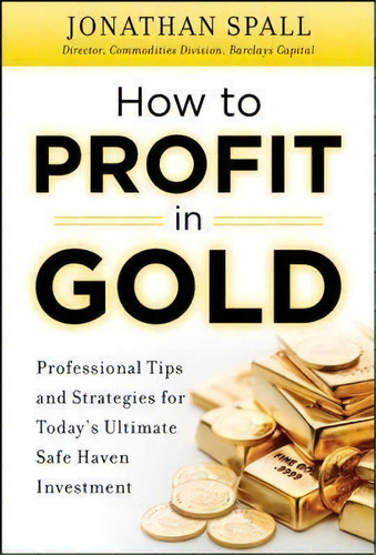 How To Profit In Gold: Professional Tips And Strategies For Today's Ultimate Safe Haven Investment, De Jonathan Spall. Editorial Mcgraw-hill Education - Europe, Tapa Dura En Inglés