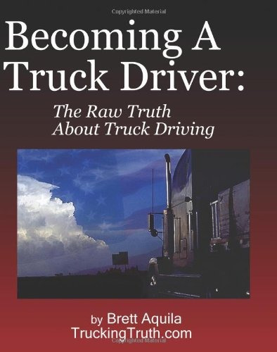 Becoming A Truck Driver The Raw Truth About Truck Driving