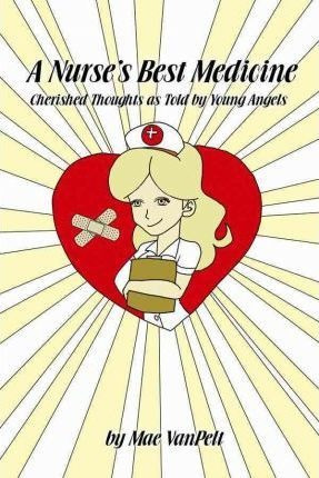 A Nurse's Best Medicine : Cherished Thoughts As Told By Y...