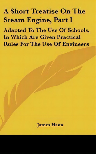 A Short Treatise On The Steam Engine, Part I, De James Hann. Editorial Kessinger Publishing, Tapa Dura En Inglés