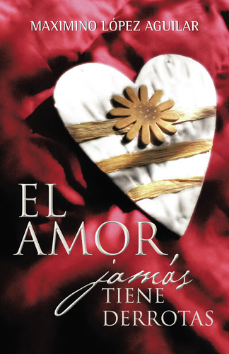 El Amor Jamás Tiene Derrotas, De Lopez  Aguilar , Maximino.., Vol. 1.0. Editorial Caligrama, Tapa Blanda, Edición 1.0 En Español, 2015