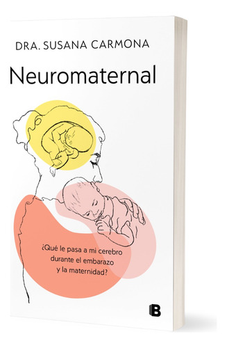 Neuromaternal: ¿qué Le Pasa A Mi Cerebro Durante El Embarazo Y La Maternidad?, De Dra. Susana Carmona. Ficción, Vol. . Editorial Penguin Random House, Tapa Blanda, Edición 1 En Español,