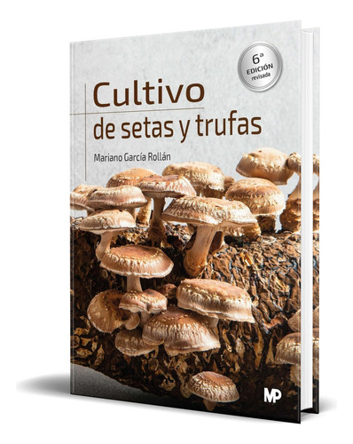 Libro Cultivo De Setas Y Trufas [ Mariano Garcia ] Original, De Mariano Garcia Rollan. Editorial Ediciones Mundi-prensa, Tapa Blanda En Español, 2023