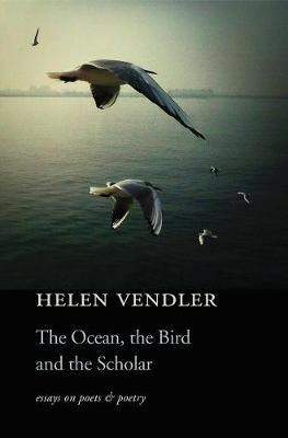 The Ocean, The Bird, And The Scholar : Essays On Poets An...