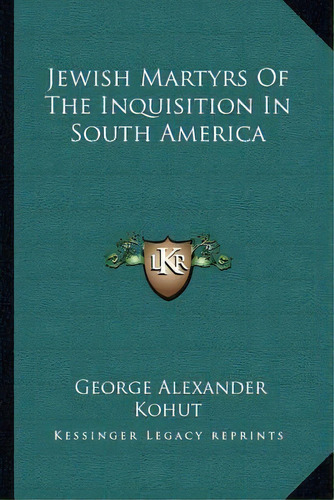 Jewish Martyrs Of The Inquisition In South America, De George Alexander Kohut. Editorial Kessinger Publishing, Tapa Blanda En Inglés