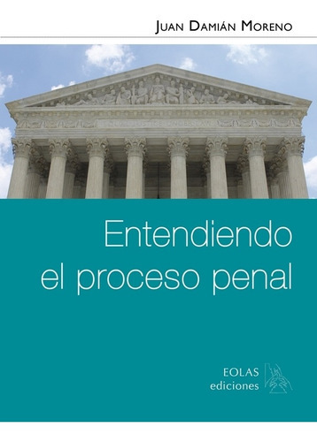 Entendiendo El Proceso Penal, De Juan Damián Moreno. Editorial Eolas Ediciones, Tapa Blanda En Español, 2018