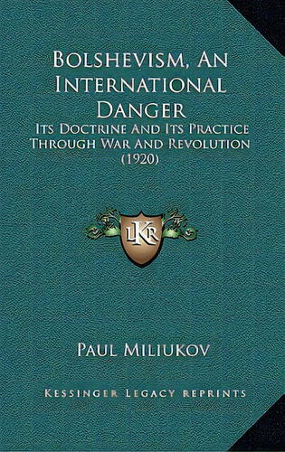 Bolshevism, An International Danger: Its Doctrine And Its Practice Through War And Revolution (1920), De Miliukov, Paul. Editorial Kessinger Pub Llc, Tapa Blanda En Inglés